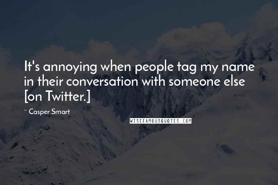 Casper Smart Quotes: It's annoying when people tag my name in their conversation with someone else [on Twitter.]