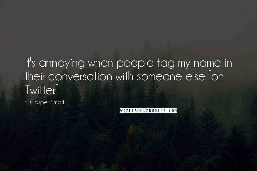 Casper Smart Quotes: It's annoying when people tag my name in their conversation with someone else [on Twitter.]