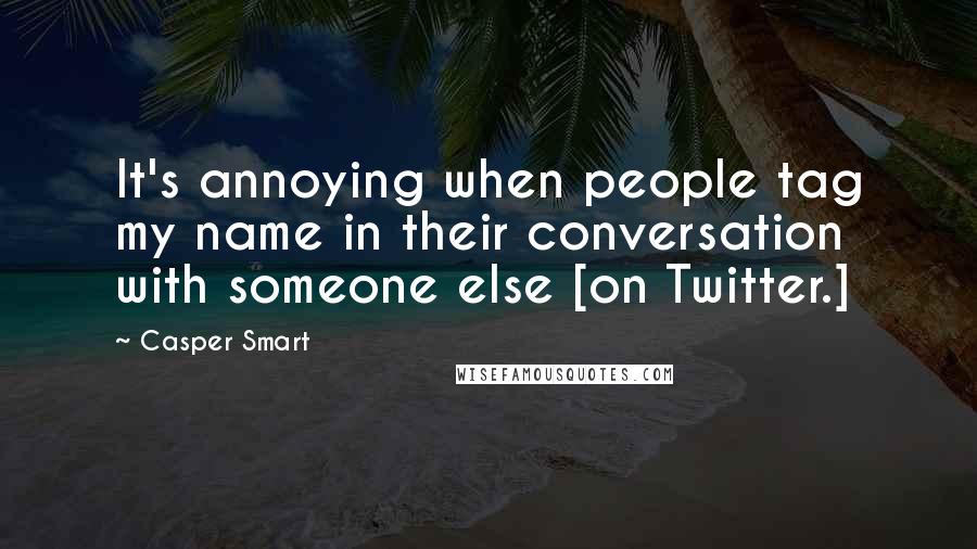 Casper Smart Quotes: It's annoying when people tag my name in their conversation with someone else [on Twitter.]