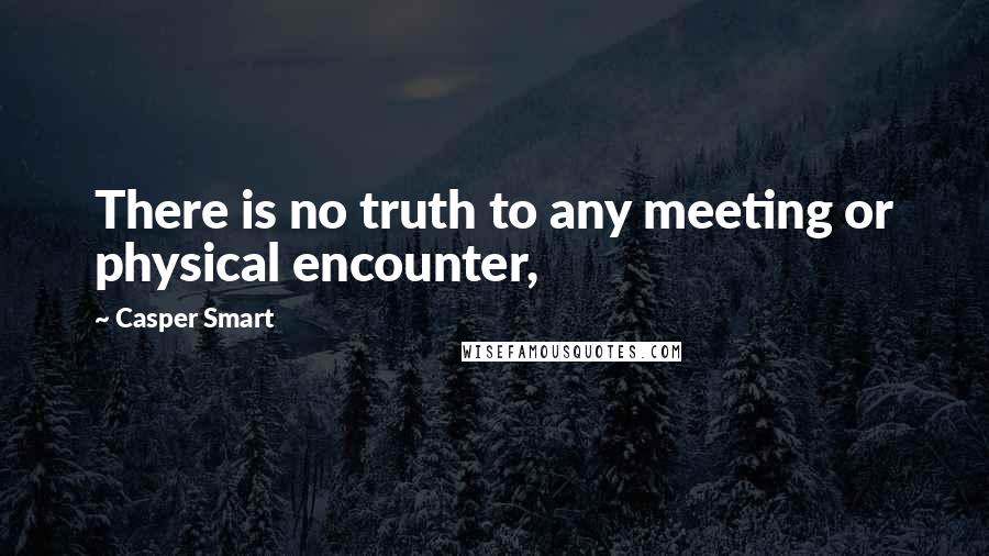 Casper Smart Quotes: There is no truth to any meeting or physical encounter,