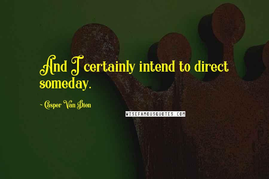 Casper Van Dien Quotes: And I certainly intend to direct someday.