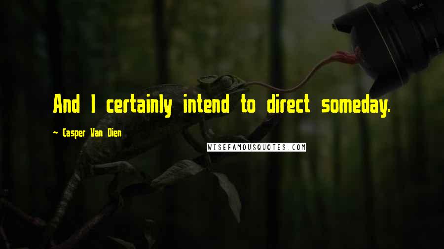 Casper Van Dien Quotes: And I certainly intend to direct someday.