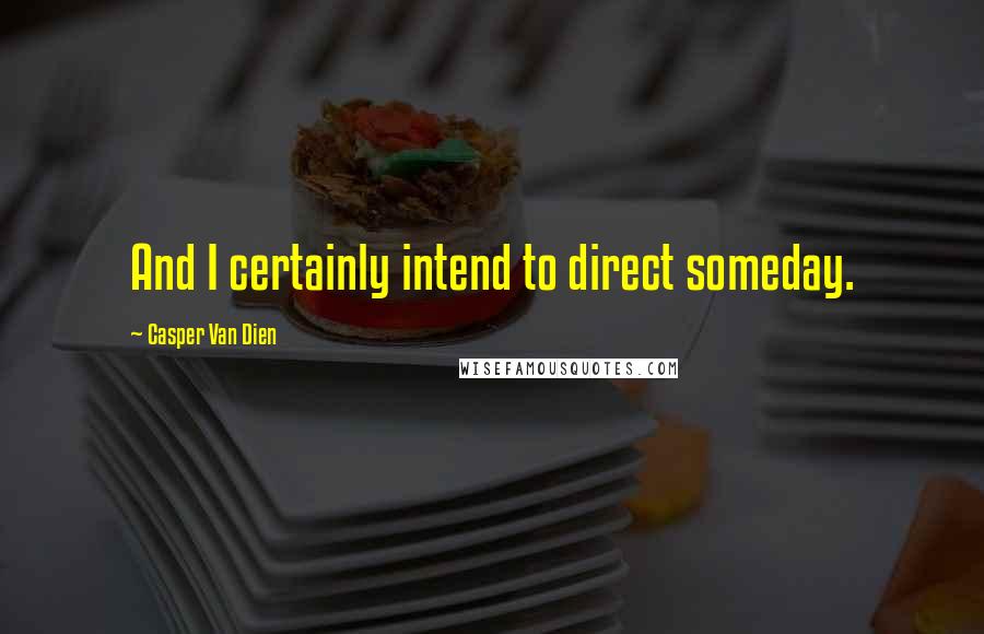 Casper Van Dien Quotes: And I certainly intend to direct someday.