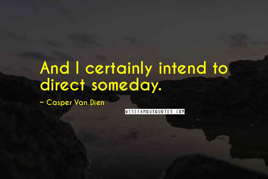 Casper Van Dien Quotes: And I certainly intend to direct someday.