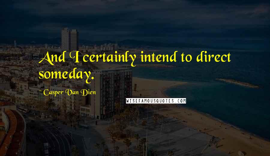 Casper Van Dien Quotes: And I certainly intend to direct someday.
