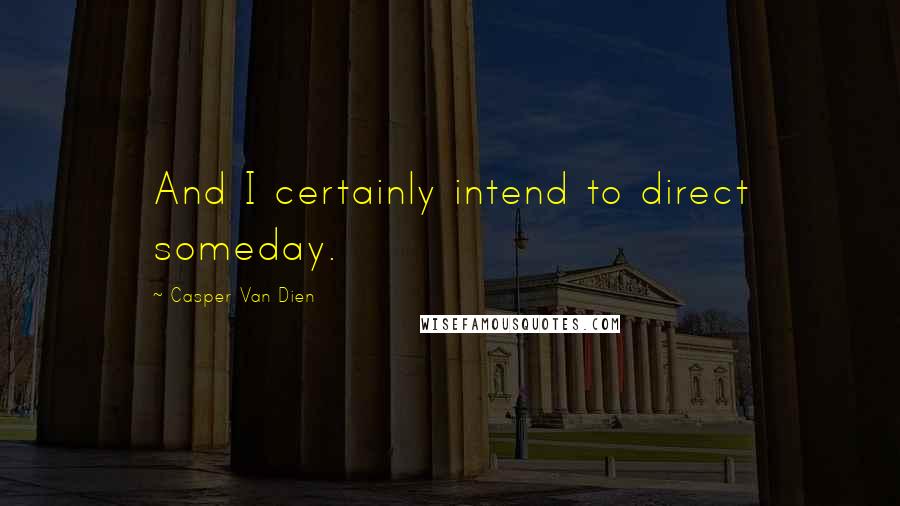 Casper Van Dien Quotes: And I certainly intend to direct someday.