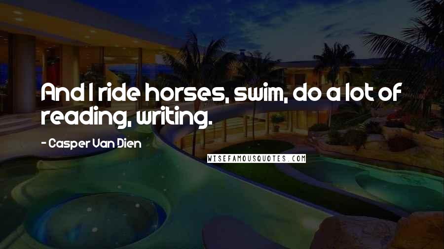 Casper Van Dien Quotes: And I ride horses, swim, do a lot of reading, writing.