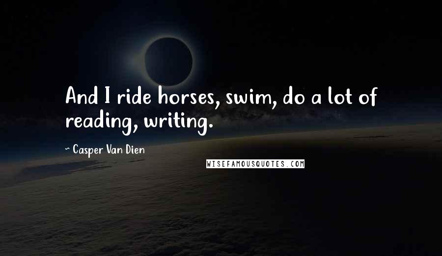 Casper Van Dien Quotes: And I ride horses, swim, do a lot of reading, writing.