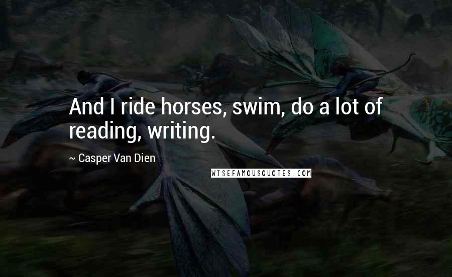 Casper Van Dien Quotes: And I ride horses, swim, do a lot of reading, writing.