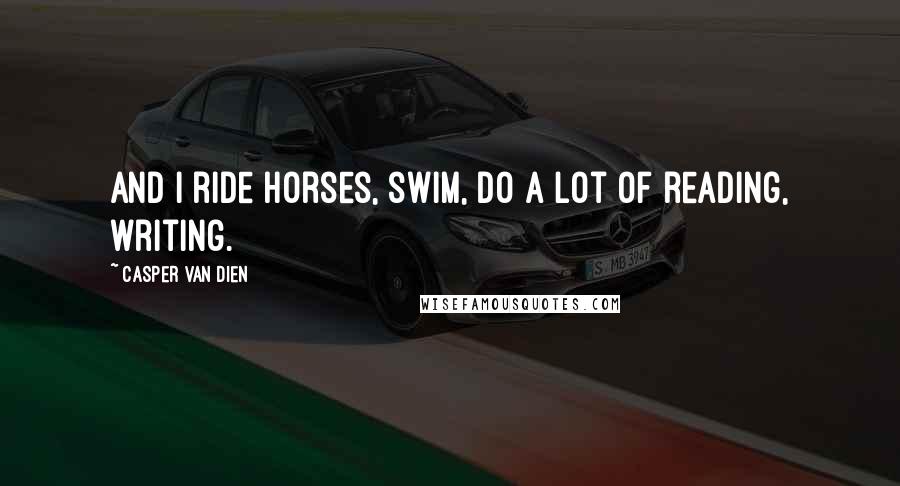 Casper Van Dien Quotes: And I ride horses, swim, do a lot of reading, writing.