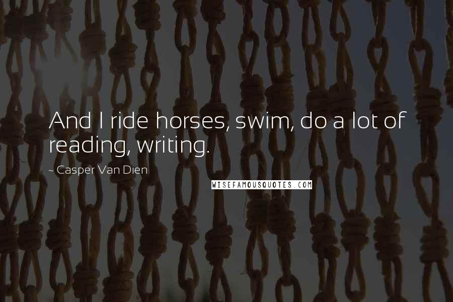 Casper Van Dien Quotes: And I ride horses, swim, do a lot of reading, writing.