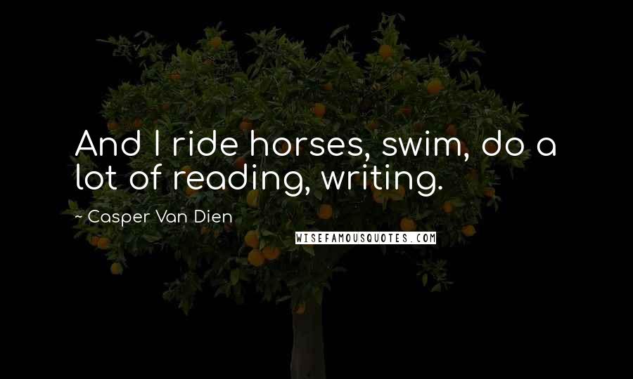 Casper Van Dien Quotes: And I ride horses, swim, do a lot of reading, writing.