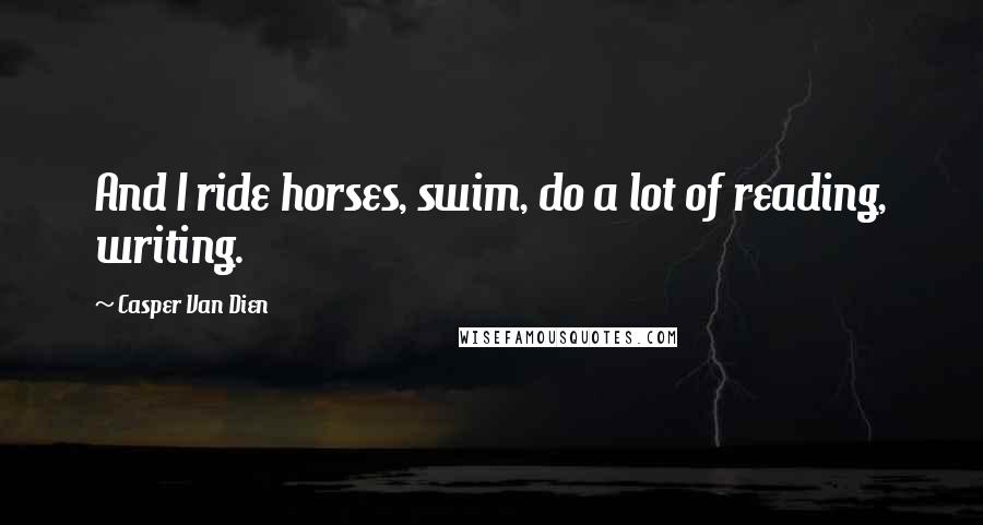 Casper Van Dien Quotes: And I ride horses, swim, do a lot of reading, writing.