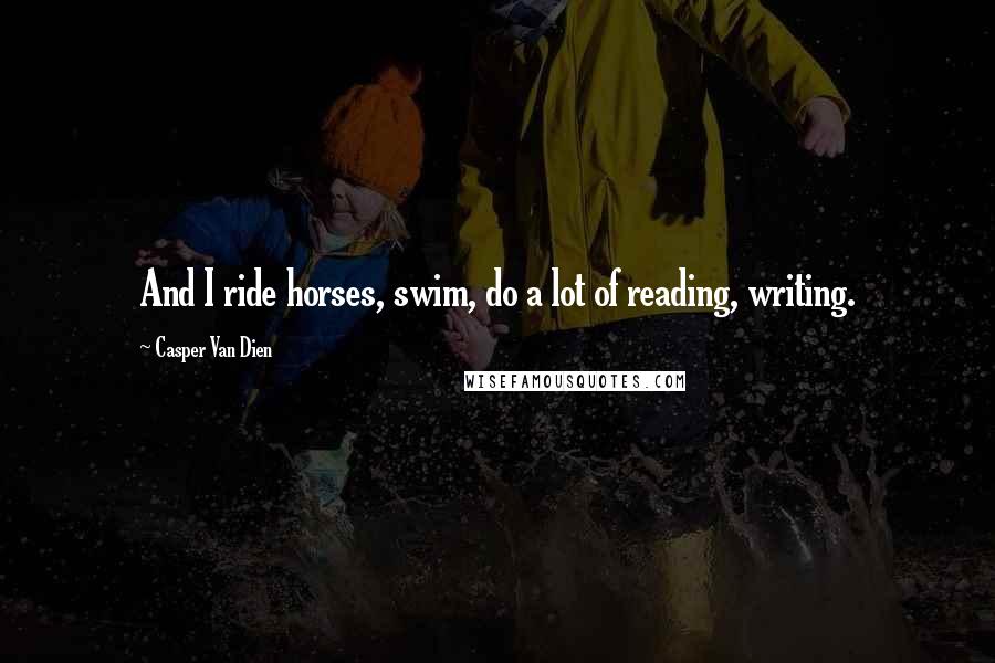 Casper Van Dien Quotes: And I ride horses, swim, do a lot of reading, writing.