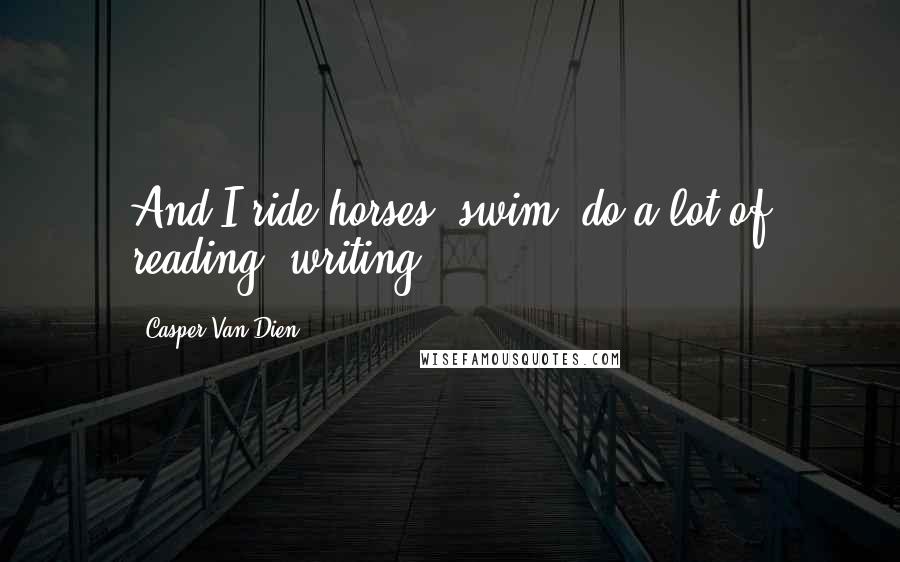 Casper Van Dien Quotes: And I ride horses, swim, do a lot of reading, writing.