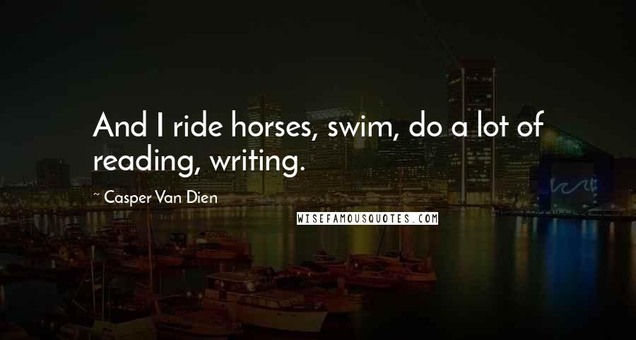 Casper Van Dien Quotes: And I ride horses, swim, do a lot of reading, writing.