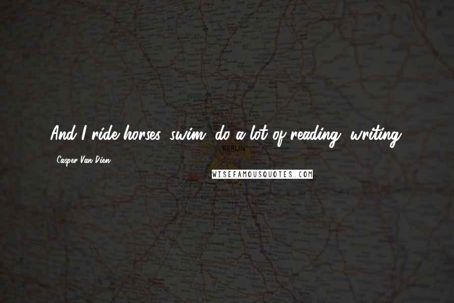 Casper Van Dien Quotes: And I ride horses, swim, do a lot of reading, writing.