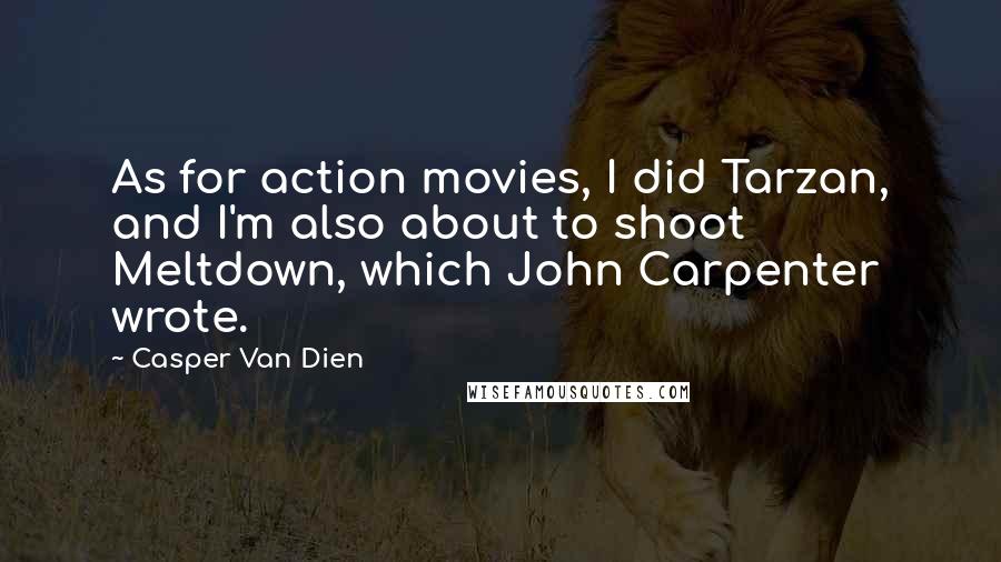 Casper Van Dien Quotes: As for action movies, I did Tarzan, and I'm also about to shoot Meltdown, which John Carpenter wrote.