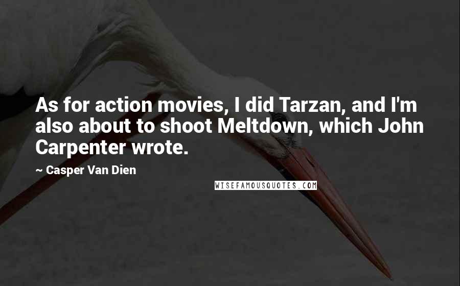 Casper Van Dien Quotes: As for action movies, I did Tarzan, and I'm also about to shoot Meltdown, which John Carpenter wrote.