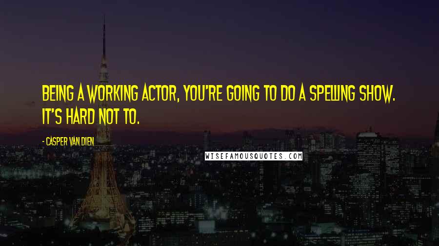 Casper Van Dien Quotes: Being a working actor, you're going to do a Spelling show. It's hard not to.