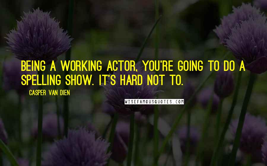 Casper Van Dien Quotes: Being a working actor, you're going to do a Spelling show. It's hard not to.