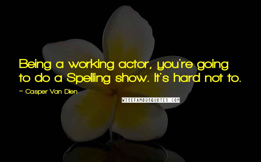 Casper Van Dien Quotes: Being a working actor, you're going to do a Spelling show. It's hard not to.