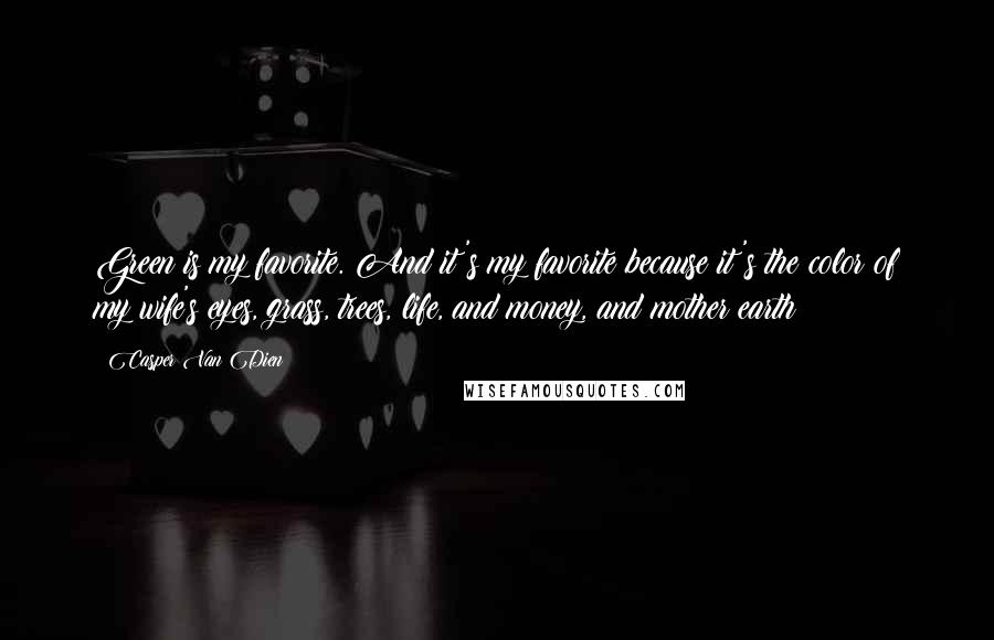 Casper Van Dien Quotes: Green is my favorite. And it's my favorite because it's the color of my wife's eyes, grass, trees, life, and money, and mother earth!