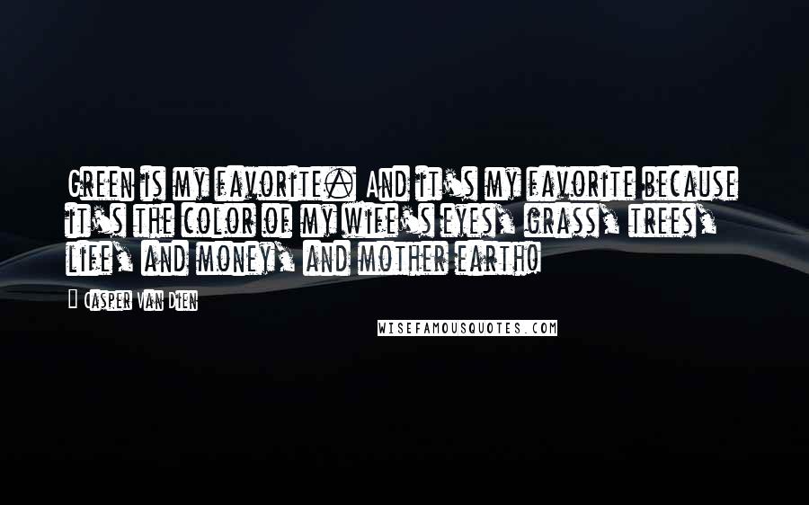 Casper Van Dien Quotes: Green is my favorite. And it's my favorite because it's the color of my wife's eyes, grass, trees, life, and money, and mother earth!