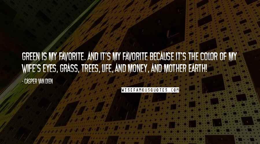 Casper Van Dien Quotes: Green is my favorite. And it's my favorite because it's the color of my wife's eyes, grass, trees, life, and money, and mother earth!