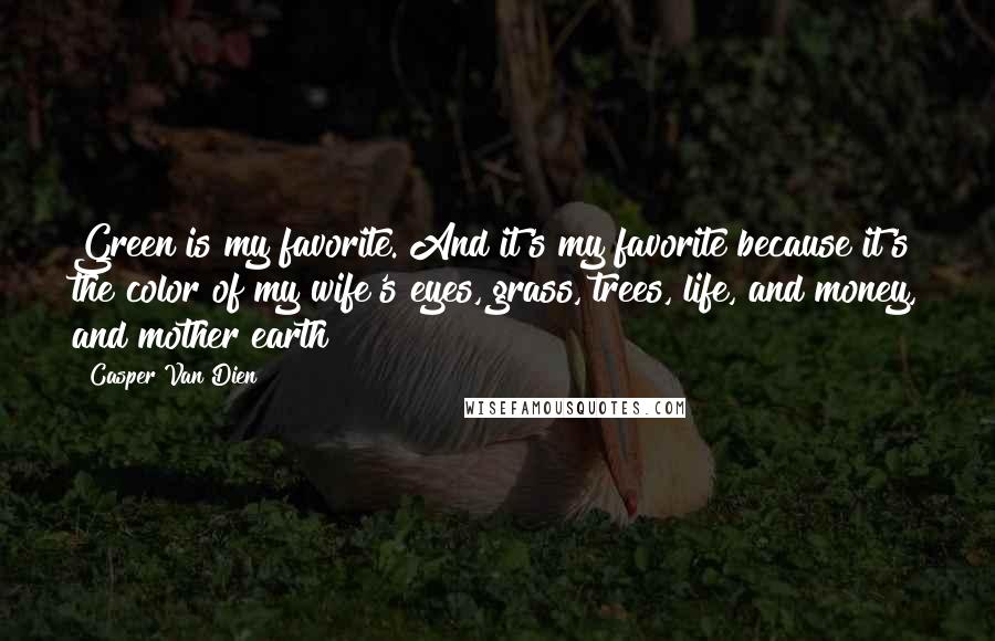 Casper Van Dien Quotes: Green is my favorite. And it's my favorite because it's the color of my wife's eyes, grass, trees, life, and money, and mother earth!