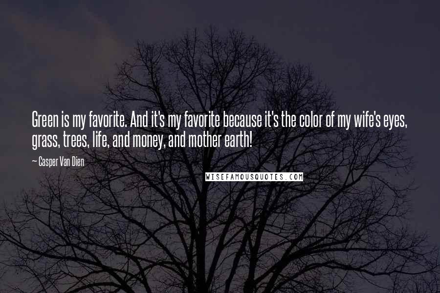 Casper Van Dien Quotes: Green is my favorite. And it's my favorite because it's the color of my wife's eyes, grass, trees, life, and money, and mother earth!