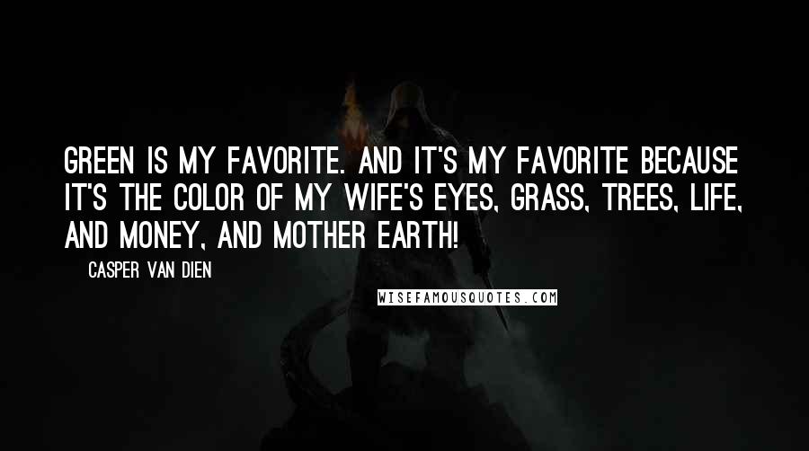 Casper Van Dien Quotes: Green is my favorite. And it's my favorite because it's the color of my wife's eyes, grass, trees, life, and money, and mother earth!