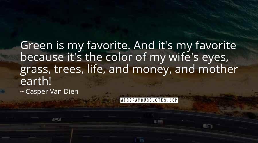 Casper Van Dien Quotes: Green is my favorite. And it's my favorite because it's the color of my wife's eyes, grass, trees, life, and money, and mother earth!