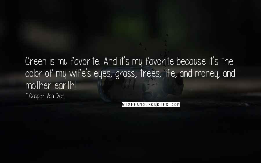 Casper Van Dien Quotes: Green is my favorite. And it's my favorite because it's the color of my wife's eyes, grass, trees, life, and money, and mother earth!