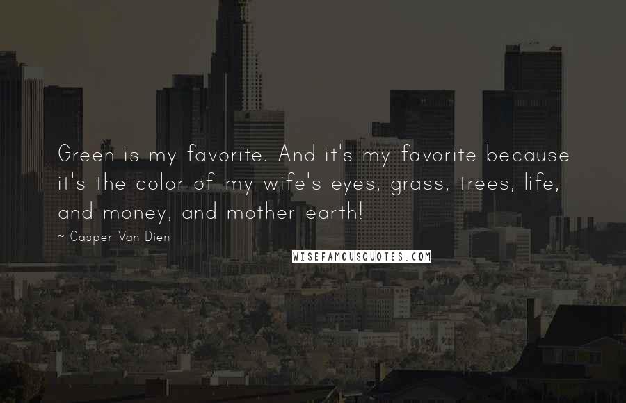 Casper Van Dien Quotes: Green is my favorite. And it's my favorite because it's the color of my wife's eyes, grass, trees, life, and money, and mother earth!