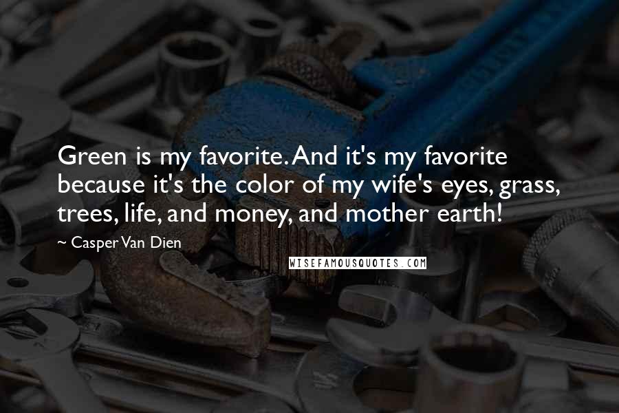 Casper Van Dien Quotes: Green is my favorite. And it's my favorite because it's the color of my wife's eyes, grass, trees, life, and money, and mother earth!