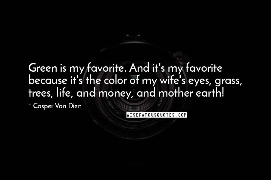 Casper Van Dien Quotes: Green is my favorite. And it's my favorite because it's the color of my wife's eyes, grass, trees, life, and money, and mother earth!