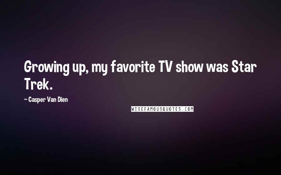 Casper Van Dien Quotes: Growing up, my favorite TV show was Star Trek.