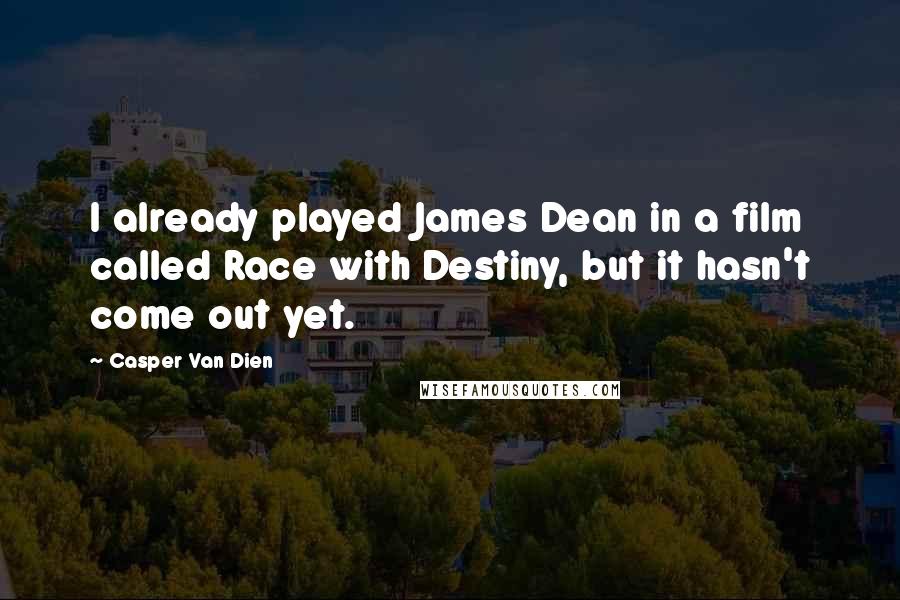 Casper Van Dien Quotes: I already played James Dean in a film called Race with Destiny, but it hasn't come out yet.