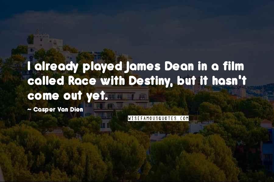 Casper Van Dien Quotes: I already played James Dean in a film called Race with Destiny, but it hasn't come out yet.