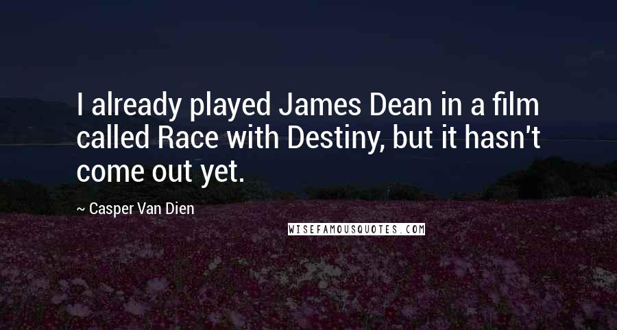 Casper Van Dien Quotes: I already played James Dean in a film called Race with Destiny, but it hasn't come out yet.