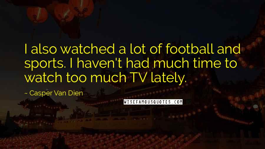Casper Van Dien Quotes: I also watched a lot of football and sports. I haven't had much time to watch too much TV lately.