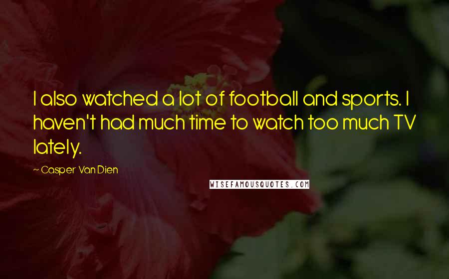 Casper Van Dien Quotes: I also watched a lot of football and sports. I haven't had much time to watch too much TV lately.