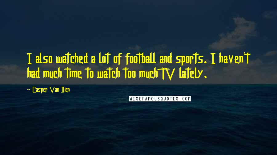 Casper Van Dien Quotes: I also watched a lot of football and sports. I haven't had much time to watch too much TV lately.