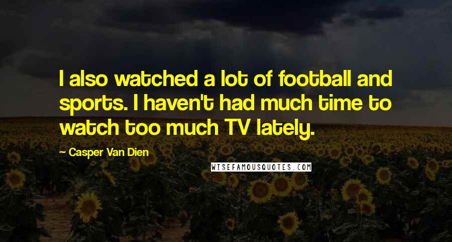 Casper Van Dien Quotes: I also watched a lot of football and sports. I haven't had much time to watch too much TV lately.