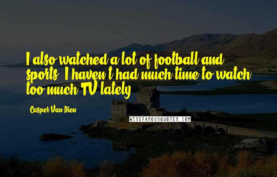 Casper Van Dien Quotes: I also watched a lot of football and sports. I haven't had much time to watch too much TV lately.