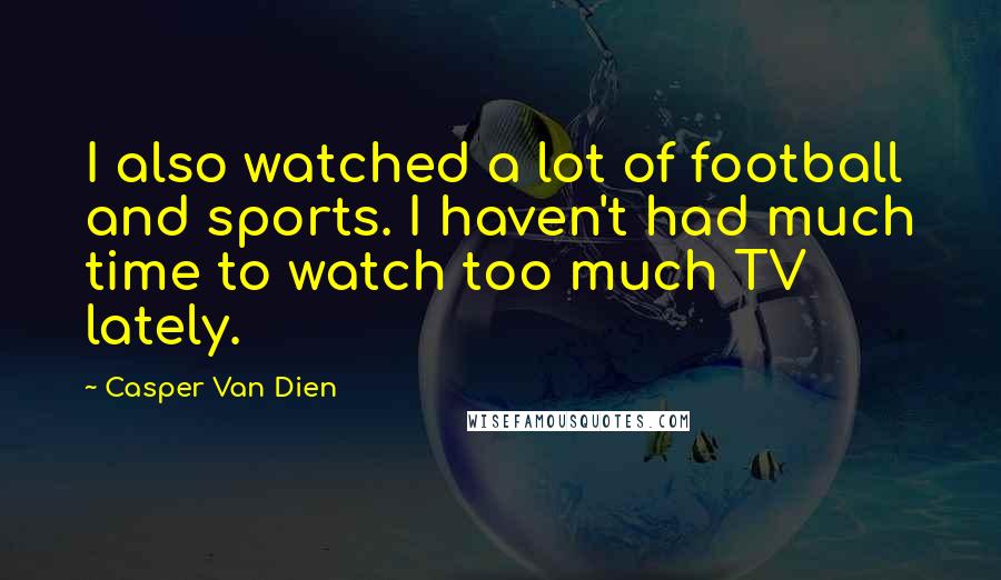 Casper Van Dien Quotes: I also watched a lot of football and sports. I haven't had much time to watch too much TV lately.