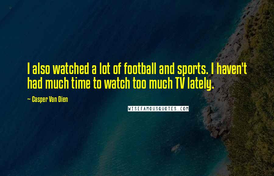 Casper Van Dien Quotes: I also watched a lot of football and sports. I haven't had much time to watch too much TV lately.