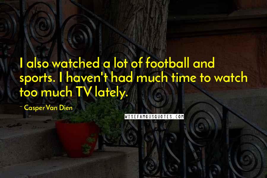 Casper Van Dien Quotes: I also watched a lot of football and sports. I haven't had much time to watch too much TV lately.