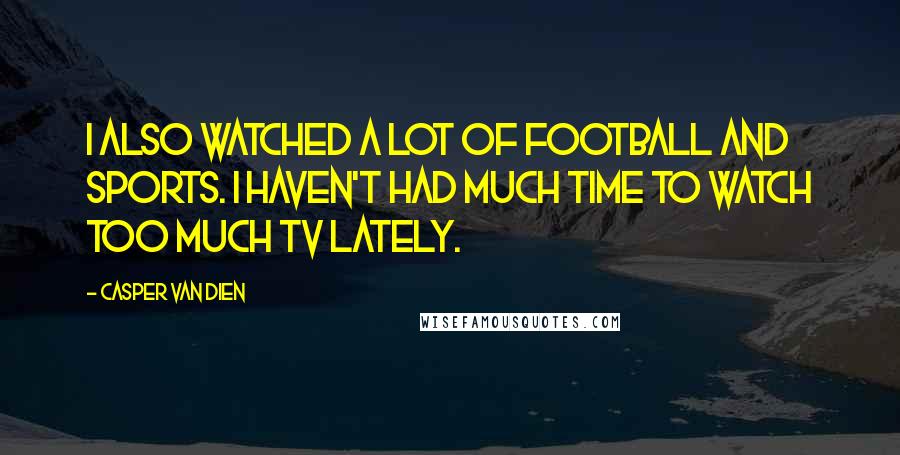 Casper Van Dien Quotes: I also watched a lot of football and sports. I haven't had much time to watch too much TV lately.